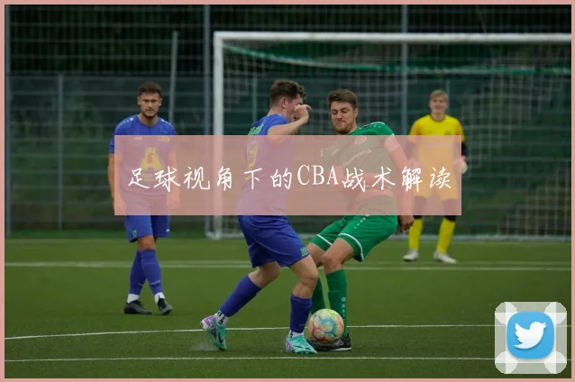 足球视角下的CBA战术解读
