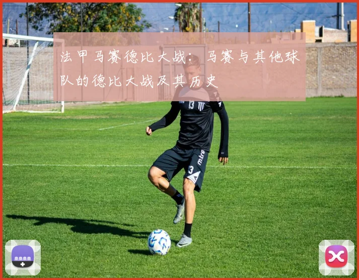 法甲马赛德比大战：马赛与其他球队的德比大战及其历史