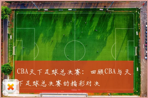 CBA天下足球总决赛：回顾CBA与天下足球总决赛的精彩对决