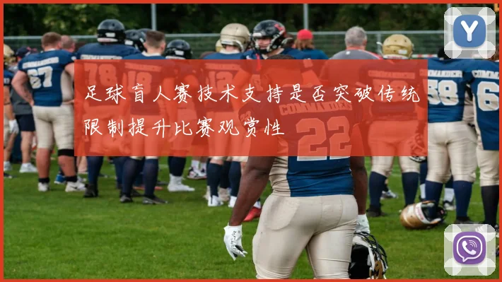 足球盲人赛技术支持是否突破传统限制提升比赛观赏性