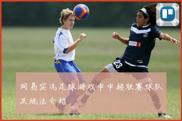 网易实况足球游戏中中超联赛球队及玩法介绍