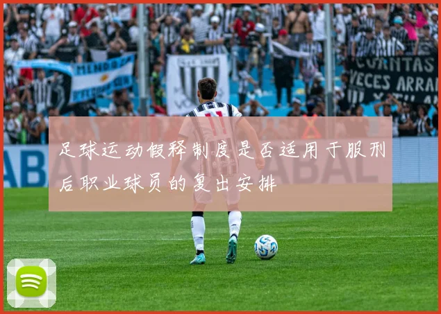 足球运动假释制度是否适用于服刑后职业球员的复出安排