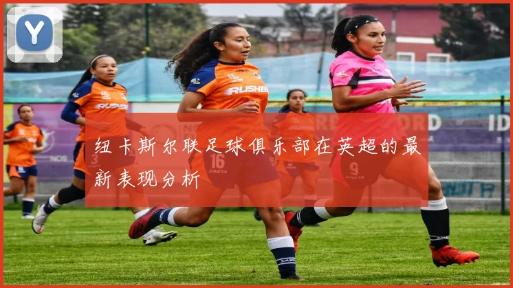 纽卡斯尔联足球俱乐部在英超的最新表现分析