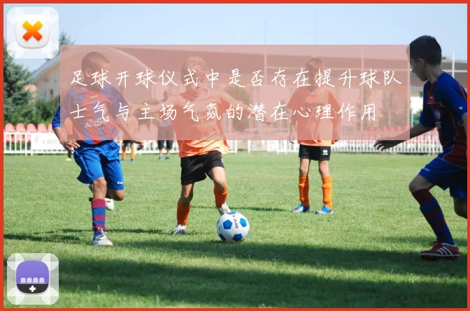 足球开球仪式中是否存在提升球队士气与主场气氛的潜在心理作用